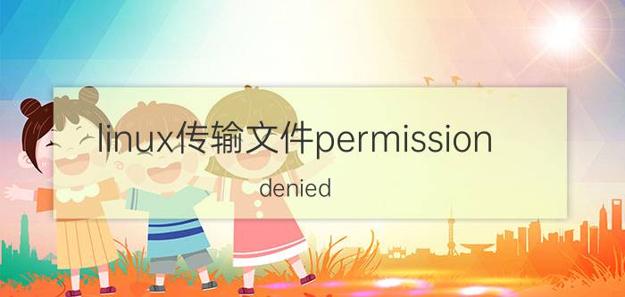 linux传输文件permission denied permissiondenied是什么意思？